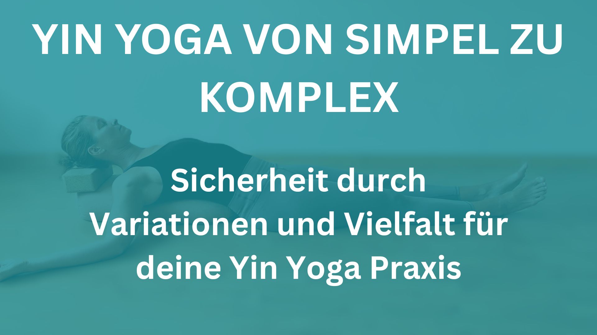Yin Yoga von simpel zu komplex – Sicherheit durch Variationen und Vielfalt für deine Yin Yoga Praxis